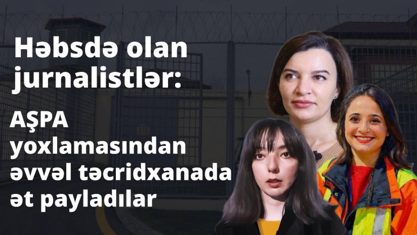Həbsdə olan jurnalistlər: AŞPA yoxlamasından əvvəl təcridxanada ət payladılar
